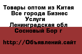 Товары оптом из Китая  - Все города Бизнес » Услуги   . Ленинградская обл.,Сосновый Бор г.